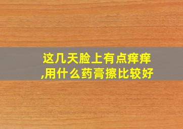 这几天脸上有点痒痒,用什么药膏擦比较好