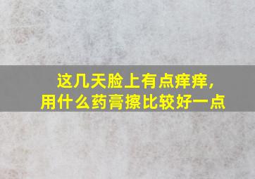 这几天脸上有点痒痒,用什么药膏擦比较好一点