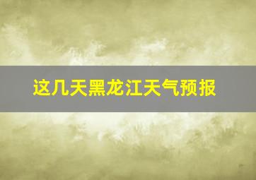 这几天黑龙江天气预报