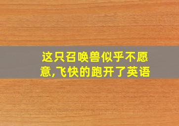 这只召唤兽似乎不愿意,飞快的跑开了英语