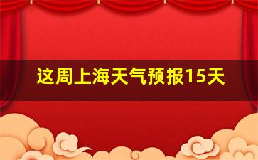 这周上海天气预报15天