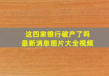 这四家银行破产了吗最新消息图片大全视频