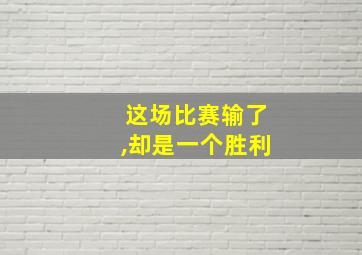 这场比赛输了,却是一个胜利