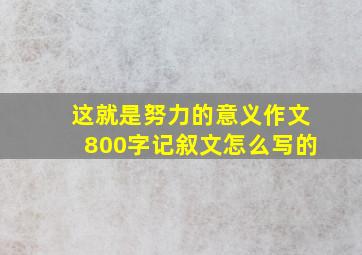 这就是努力的意义作文800字记叙文怎么写的