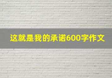 这就是我的承诺600字作文