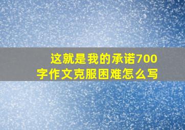 这就是我的承诺700字作文克服困难怎么写