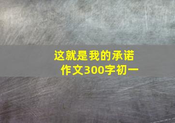 这就是我的承诺作文300字初一