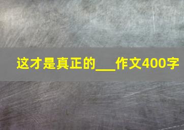 这才是真正的___作文400字