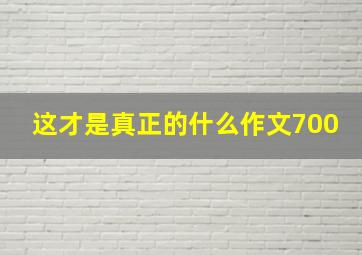 这才是真正的什么作文700