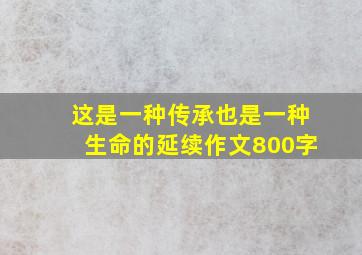 这是一种传承也是一种生命的延续作文800字