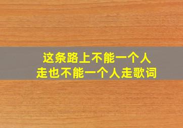 这条路上不能一个人走也不能一个人走歌词