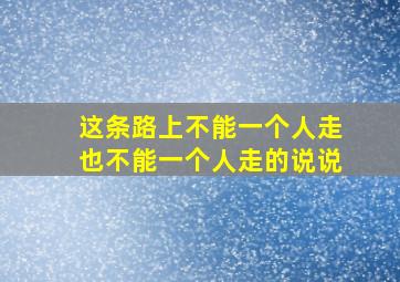 这条路上不能一个人走也不能一个人走的说说