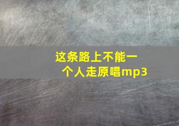 这条路上不能一个人走原唱mp3