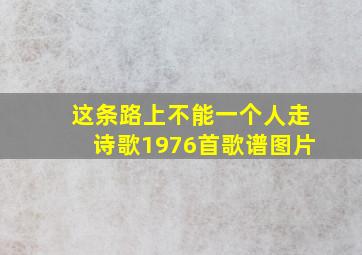 这条路上不能一个人走诗歌1976首歌谱图片