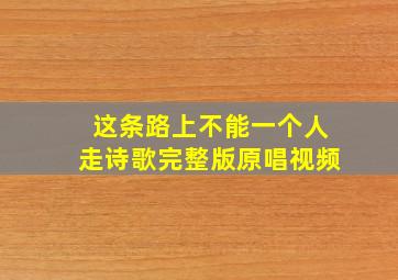 这条路上不能一个人走诗歌完整版原唱视频