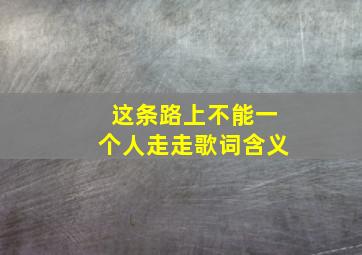 这条路上不能一个人走走歌词含义