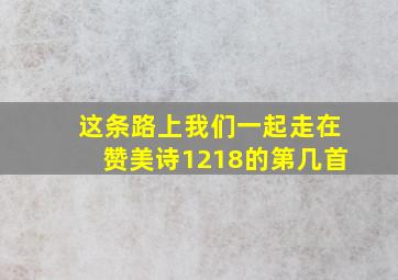 这条路上我们一起走在赞美诗1218的第几首