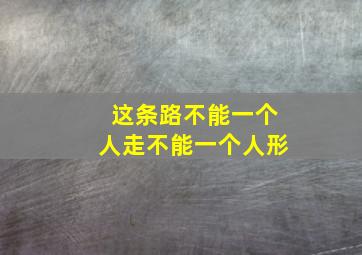 这条路不能一个人走不能一个人形