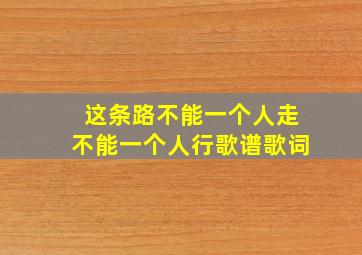 这条路不能一个人走不能一个人行歌谱歌词