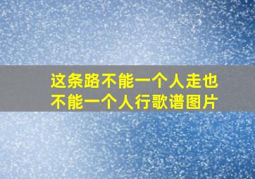 这条路不能一个人走也不能一个人行歌谱图片