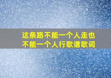 这条路不能一个人走也不能一个人行歌谱歌词