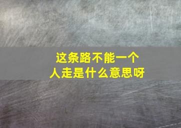 这条路不能一个人走是什么意思呀