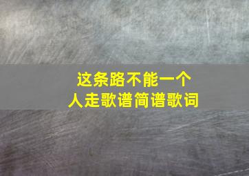 这条路不能一个人走歌谱简谱歌词