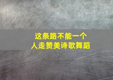 这条路不能一个人走赞美诗歌舞蹈