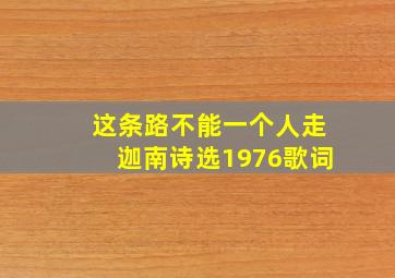 这条路不能一个人走迦南诗选1976歌词