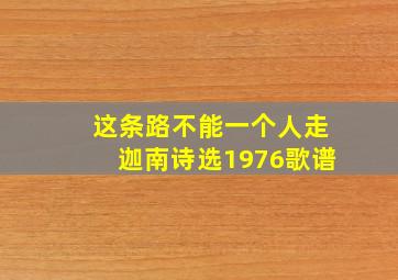 这条路不能一个人走迦南诗选1976歌谱