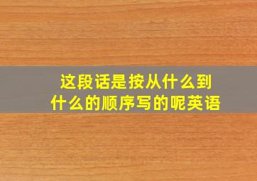 这段话是按从什么到什么的顺序写的呢英语