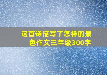 这首诗描写了怎样的景色作文三年级300字