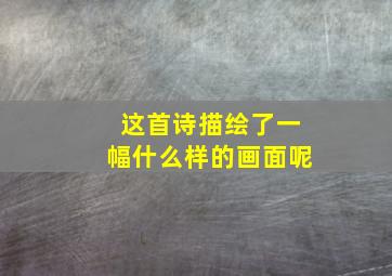 这首诗描绘了一幅什么样的画面呢