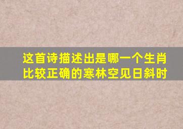 这首诗描述出是哪一个生肖比较正确的寒林空见日斜时