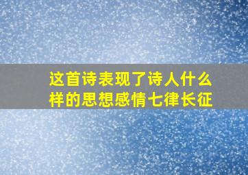 这首诗表现了诗人什么样的思想感情七律长征