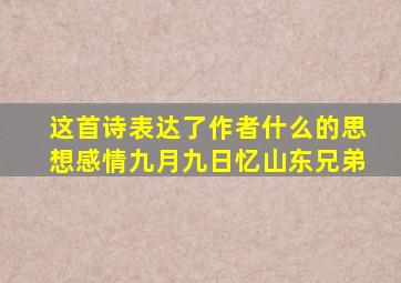 这首诗表达了作者什么的思想感情九月九日忆山东兄弟