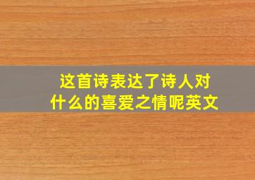 这首诗表达了诗人对什么的喜爱之情呢英文