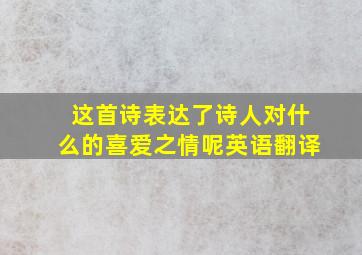 这首诗表达了诗人对什么的喜爱之情呢英语翻译