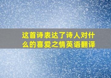 这首诗表达了诗人对什么的喜爱之情英语翻译