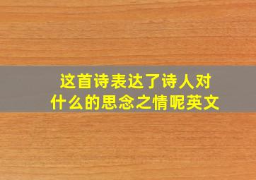 这首诗表达了诗人对什么的思念之情呢英文