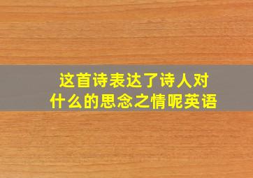 这首诗表达了诗人对什么的思念之情呢英语