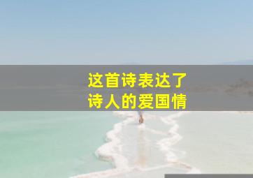 这首诗表达了诗人的爱国情