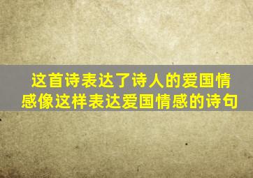 这首诗表达了诗人的爱国情感像这样表达爱国情感的诗句