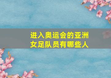 进入奥运会的亚洲女足队员有哪些人