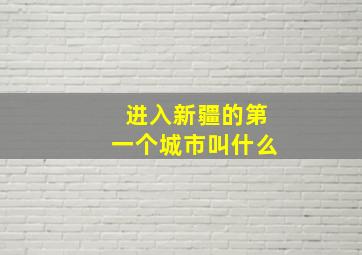 进入新疆的第一个城市叫什么