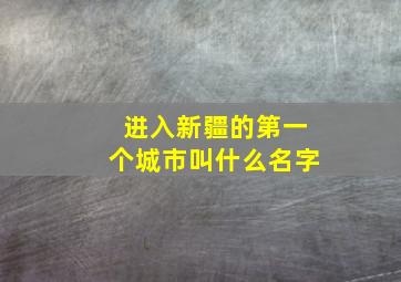 进入新疆的第一个城市叫什么名字