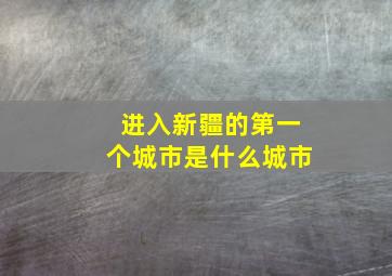 进入新疆的第一个城市是什么城市