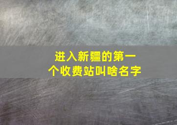 进入新疆的第一个收费站叫啥名字