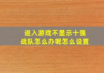 进入游戏不显示十强战队怎么办呢怎么设置