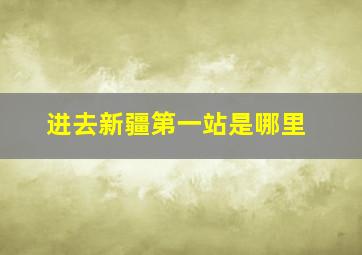 进去新疆第一站是哪里